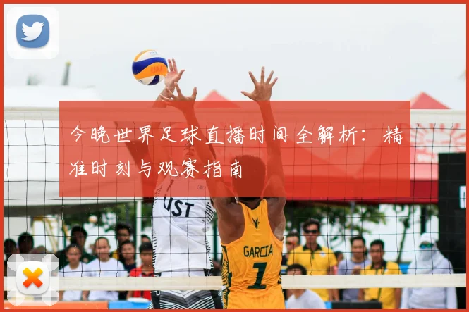 今晚世界足球直播时间全解析:精准时刻与观赛指南