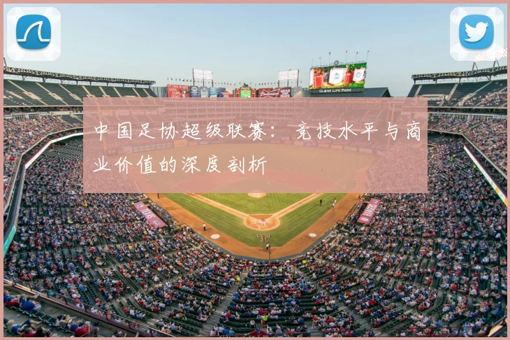 中国足协超级联赛：竞技水平与商业价值的深度剖析