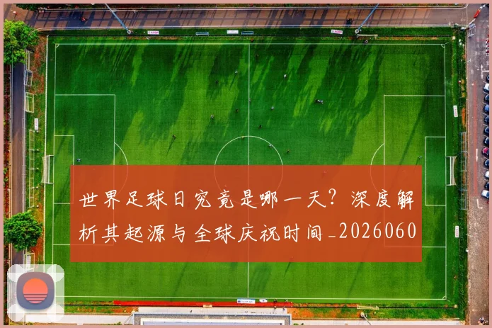 世界足球日究竟是哪一天？深度解析其起源与全球庆祝时间_20260609201440