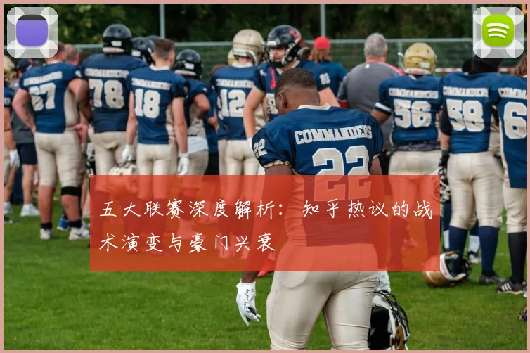 五大联赛深度解析：知乎热议的战术演变与豪门兴衰
