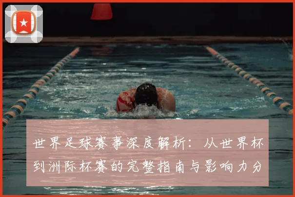 世界足球赛事深度解析:从世界杯到洲际杯赛的完整指南与影响力分析_20260610190208
