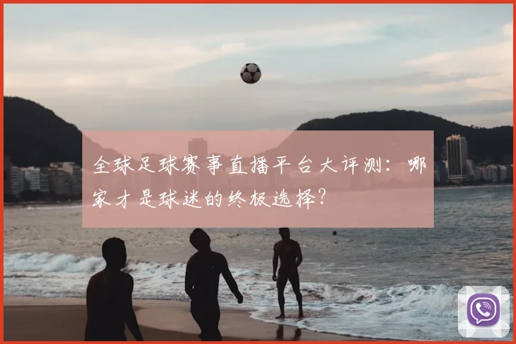 全球足球赛事直播平台大评测：哪家才是球迷的终极选择？