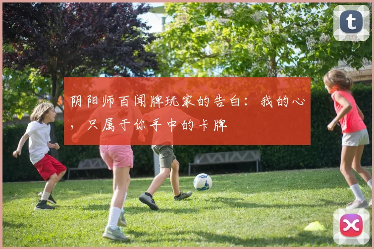 阴阳师百闻牌玩家的告白：我的心，只属于你手中的卡牌