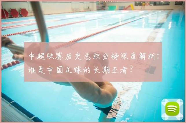 中超联赛历史总积分榜深度解析：谁是中国足球的长期王者？