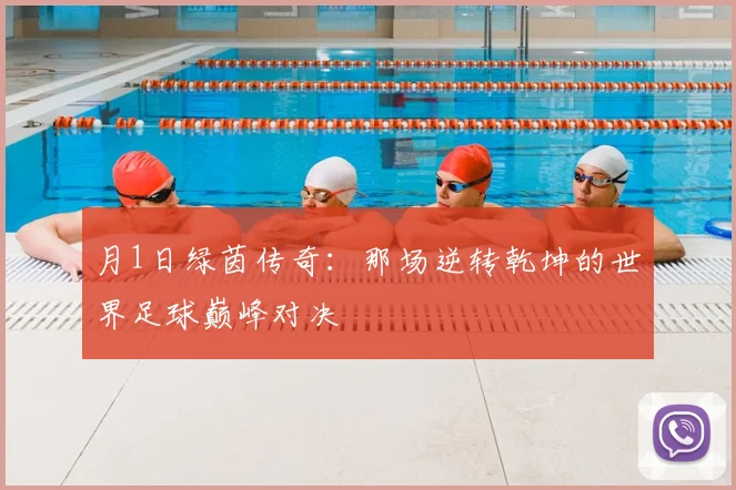 月1日绿茵传奇：那场逆转乾坤的世界足球巅峰对决