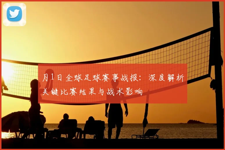 月1日全球足球赛事战报:深度解析关键比赛结果与战术影响