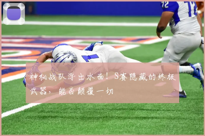 神秘战队浮出水面！S赛隐藏的终极武器，能否颠覆一切